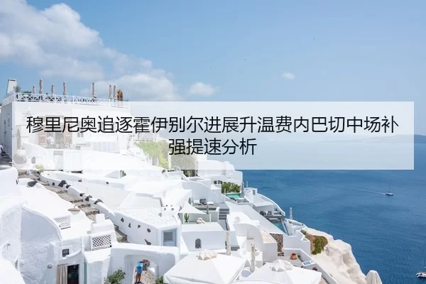 穆里尼奥追逐霍伊别尔进展升温费内巴切中场补强提速分析