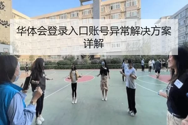华体会登录入口账号异常解决方案详解