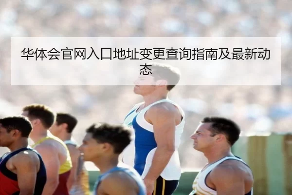华体会官网入口地址变更查询指南及最新动态