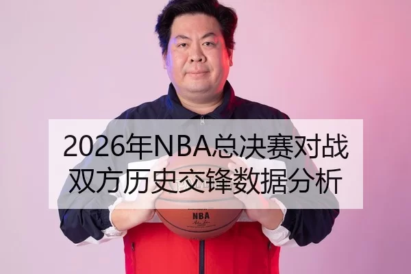 2026年NBA总决赛对战双方历史交锋数据分析