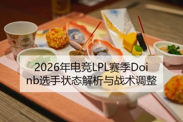 2026年电竞LPL赛季Doinb选手状态解析与战术调整