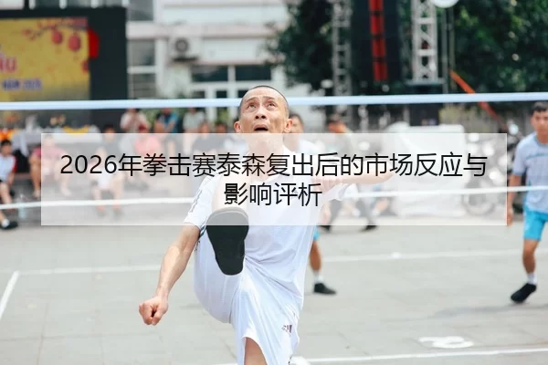 2026年拳击赛泰森复出后的市场反应与影响评析