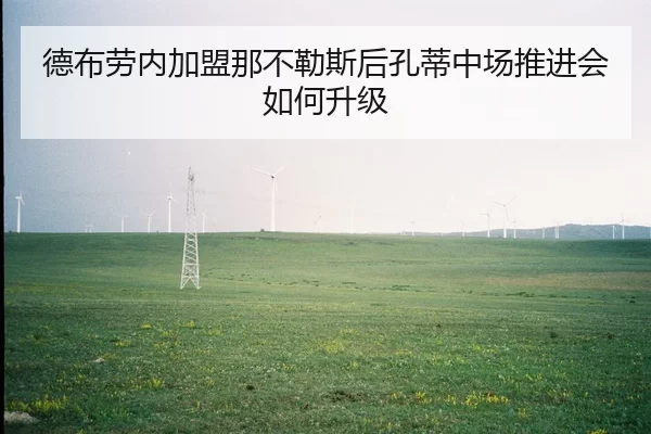德布劳内加盟那不勒斯后孔蒂中场推进会如何升级