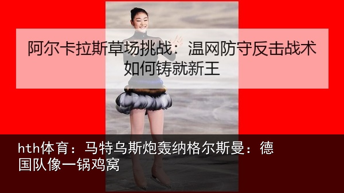 hth体育:马特乌斯炮轰纳格尔斯曼:德国队像一锅鸡窝