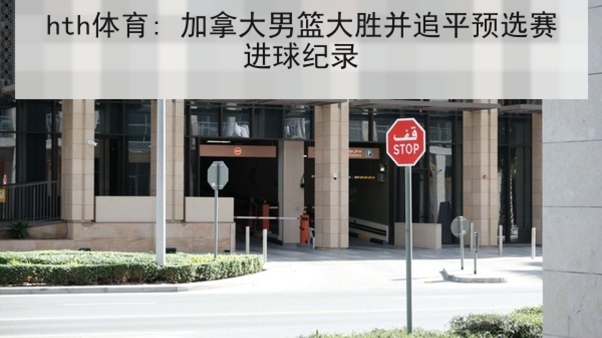 hth体育: 加拿大男篮大胜并追平预选赛进球纪录 hth体育: 加拿大男篮大胜并追平预选赛进球纪录