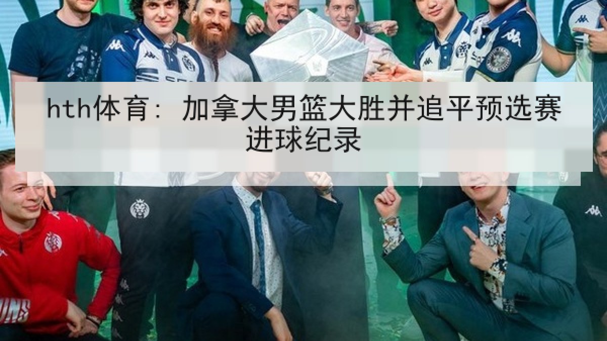 hth体育: 加拿大男篮大胜并追平预选赛进球纪录