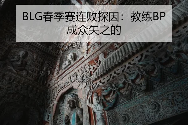 BLG春季赛连败探因：教练BP成众矢之的