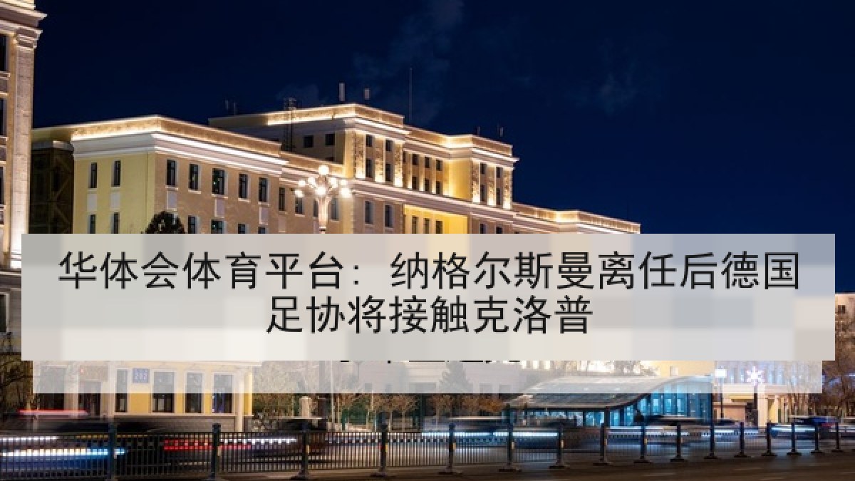 华体会体育平台: 纳格尔斯曼离任后德国足协将接触克洛普