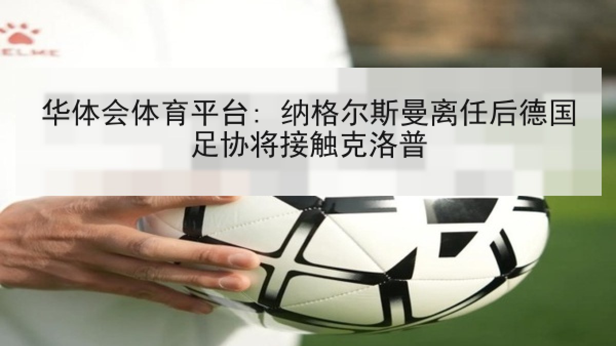 华体会体育平台: 纳格尔斯曼离任后德国足协将接触克洛普