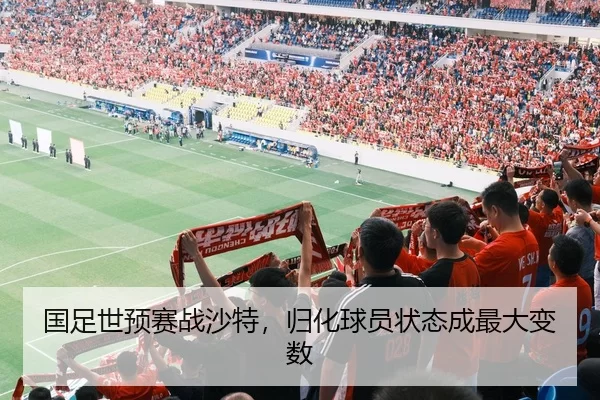 国足世预赛战沙特，归化球员状态成最大变数