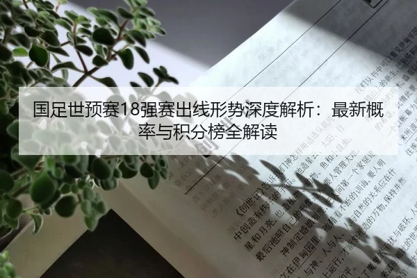 国足世预赛18强赛出线形势深度解析：最新概率与积分榜全解读
