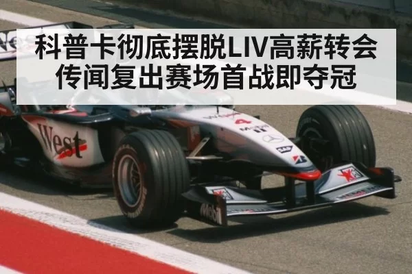 科普卡彻底摆脱LIV高薪转会传闻复出赛场首战即夺冠