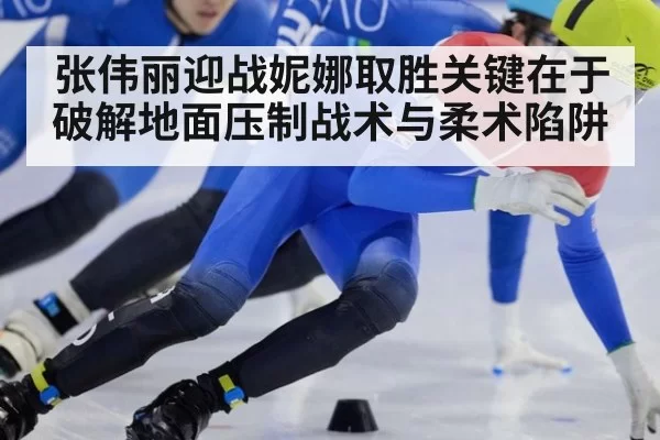 张伟丽迎战妮娜取胜关键在于破解地面压制战术与柔术陷阱