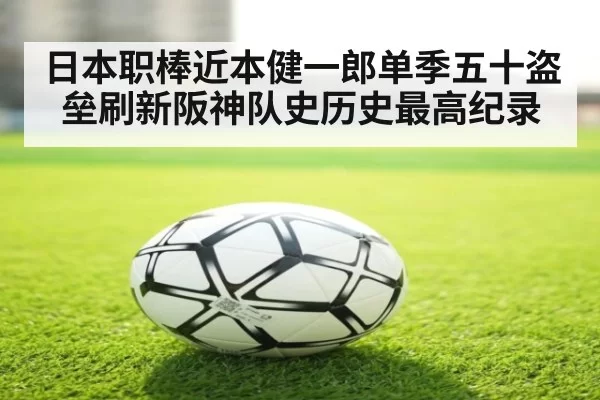 日本职棒近本健一郎单季五十盗垒刷新阪神队史历史最高纪录