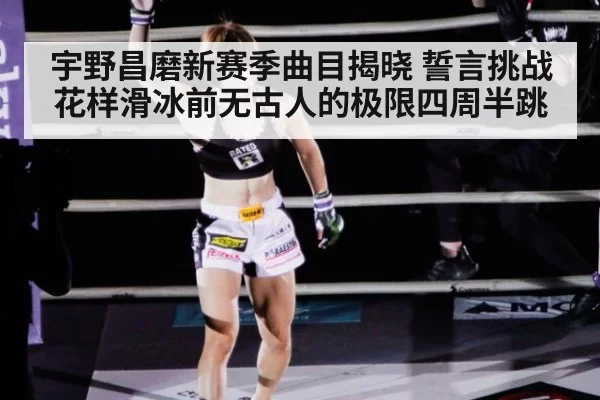 宇野昌磨新赛季曲目揭晓 誓言挑战花样滑冰前无古人的极限四周半跳