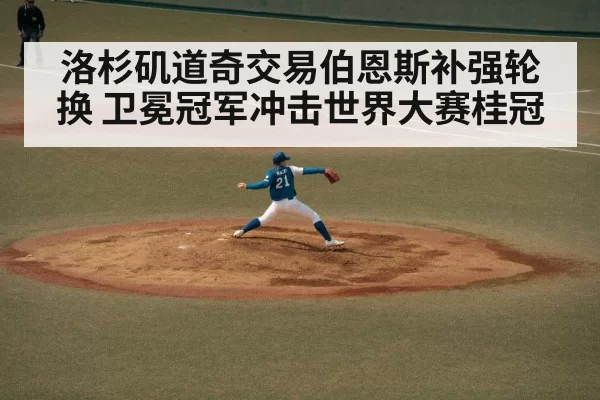 洛杉矶道奇交易伯恩斯补强轮换 卫冕冠军冲击世界大赛桂冠