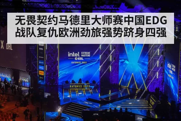 无畏契约马德里大师赛中国EDG战队复仇欧洲劲旅强势跻身四强