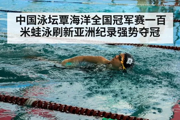 中国泳坛覃海洋全国冠军赛一百米蛙泳刷新亚洲纪录强势夺冠