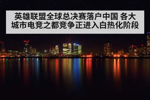 英雄联盟全球总决赛落户中国 各大城市电竞之都竞争正进入白热化阶段