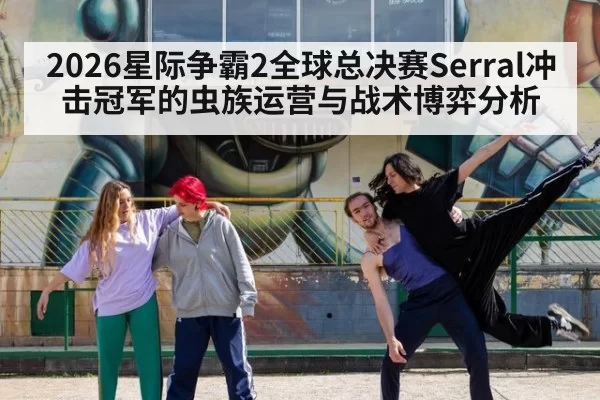 2026星际争霸2全球总决赛Serral冲击冠军的虫族运营与战术博弈分析